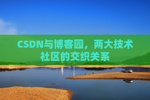 CSDN与博客园,两大技术社区的交织关系